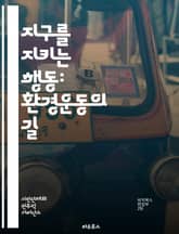 지구를 지키는 행동: 환경운동의 길 - 환경보호, 지속가능성, 생태계, 기후변화, 재활용, 에너지 절약, 생물다양성, 오염, 탄소중립, 청정에너지, 사회적 책임, 시민참여, 지속가능한 발전, 환경정의, 식물기반 식사, 환경교육,  표지 이미지