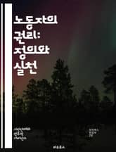 노동자의 권리: 정의와 실천 - 노동권, 노동조합, 근로조건, 인권, 최저임금, 차별금지, 고용안정, 사회보장, 협상력, 파업, 연대, 법적 보호, 노동시장, 산업재해, 성희롱, 비정규직, 직장 내 폭력, 노동법, 인권침해, 글로 표지 이미지