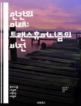 인간의 미래: 트랜스휴머니즘의 비전 - 인간, 기술, 진화, 인공지능, 생명 연장, 유전자 편집, 사이보그, 인간 개선, 윤리, 사회 변화, 포스트휴먼, 뇌-기계 인터페이스, 디지털 전환, 생명과학, 데이터, 자아 정체성, 미래  표지 이미지