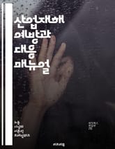 산업재해 예방과 대응 매뉴얼 - 산업재해, 안전관리, 예방책, 법규, 사고보고, 교육, 훈련, 위험성 평가, 보상제도, 안전장비, 근로자 권리, 사고 조사, 공정안전, 산업안전보건, 심리적 영향, 응급조치, 통계, 사례 연구, 산 표지 이미지