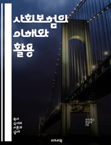 사회보험의 이해와 활용 - 사회보험, 건강보험, 연금, 실업보험, 고용보험, 보험료, 급여, 보험가입, 사회복지, 재정, 위험관리, 법적기반, 정책, 보장성, 수급자, 자산형성, 복지정책, 지역사회, 지속가능성, 제도개선, 보험사