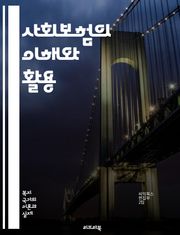 사회보험의 이해와 활용 - 사회보험, 건강보험, 연금, 실업보험, 고용보험, 보험료, 급여, 보험가입, 사회복지, 재정, 위험관리, 법적기반, 정책, 보장성, 수급자, 자산형성, 복지정책, 지역사회, 지속가능성, 제도개선, 보험사