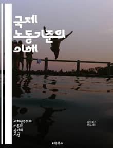 국제 노동기준의 이해 - 노동권, 인권, 국제기구, ILO, 근로조건, 최저임금, 아동노동, 강제노동, 성차별, 노동조합, 고용안정, 산업안전, 차별금지, 정당한 보상, 실업, 고용형태, 노동시장, 복지정책, 글로벌화, 노동환경,