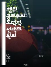 행위 공리주의: 도덕적 선택의 원리 - 행위 공리주의, 윤리학, 도덕, 선택, 결과, 최선, 행복, 쾌락, 고통, 도덕적 행위, 개인주의, 집단의 이익, 비극적 선택, 상황 윤리, 판단 기준, 법칙, 이타주의, 공리주의, 철학, 