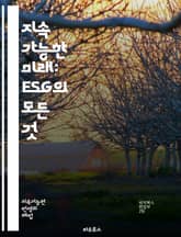 지속 가능한 미래: ESG의 모든 것 - 환경, 사회, 거버넌스, 지속 가능성, 기업 윤리, 책임 투자, 기후 변화, 사회적 책임, 투명성, 이해관계자, 리스크 관리, 지속 가능 경영, ESG 평가, 친환경, 인권, 다양성, 포용 표지 이미지