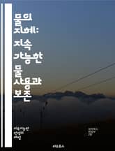 물의 지혜: 지속 가능한 물 사용과 보존 - 물, 보존, 지속 가능성, 수자원, 생태계, 물 절약, 대체 수자원, 빗물 수집, 식수, 농업, 산업, 물 관리, 오염, 재활용, 자연 보호, 기후 변화, 지역사회, 물 부족, 교육,  표지 이미지
