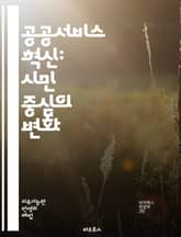 공공서비스 혁신: 시민 중심의 변화 - 공공 서비스, 시민 참여, 혁신, 정책 개발, 행정 효율, 사회적 책임, 투명성, 접근성, 포용성, 서비스 품질, 기술 활용, 데이터 기반, 고객 중심, 커뮤니케이션, 지역 사회, 협력, 지 표지 이미지