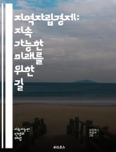 지역자립경제: 지속 가능한 미래를 위한 길 - 자립경제, 지역사회, 지속 가능성, 로컬푸드, 협동조합, 사회적 기업, 에너지 자립, 지역 개발, 커뮤니티, 경제 순환, 생태계, 공정 거래, 지역화, 자원 관리, 주민 참여, 혁신, 표지 이미지
