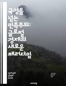 국경을 넘는 민족주의: 글로벌 경제의 새로운 패러다임 - 글로벌화, 민족주의, 경제정책, 국가정체성, 국제무역, 문화교류, 정치경제
