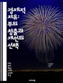 경제적 자유: 부의 창출과 개인의 선택 - 경제적 자유, 자본주의, 시장경제, 개인의 권리, 창의성, 자율성, 재정 독립