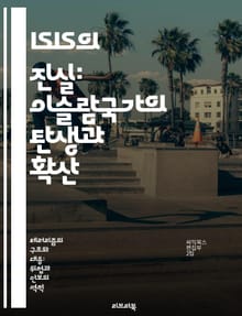 ISIS의 진실: 이슬람국가의 탄생과 확산 - 이슬람국가, 테러리즘, 중동, 극단주의, 종교적 갈등, 국제사회, 안보
