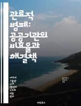 관료적 병폐: 공공기관의 비효율과 해결책 - 관료제, 비효율, 공공기관, 개혁, 투명성, 책임성, 조직문화 표지 이미지