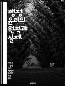 행정 윤리의 원칙과 실제 - 행정 윤리, 공공 서비스, 투명성, 책임성, 부패 방지, 의사 결정, 윤리적 리더십