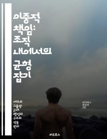 이중적 책임: 조직 내에서의 균형 잡기 - 책임, 의사결정, 조직문화, 투명성, 윤리, 리더십, 성과