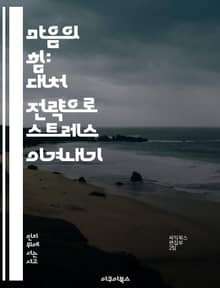 마음의 힘: 대처 전략으로 스트레스 이겨내기 - 스트레스, 대처 전략, 마음챙김, 감정 관리, 긍정적 사고, 회복력, 자기 계발