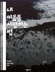 내 마음을 사랑하는 법 - 자기 사랑, 긍정적 사고, 자기 수용, 감정 관리, 자아 존중감, 내면의 평화, 행복 찾기