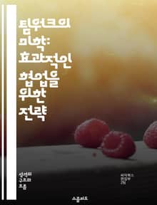 팀워크의 미학: 효과적인 협업을 위한 전략 - 팀워크, 협업, 의사소통, 역할 분담, 갈등 해결, 리더십, 팀 빌딩