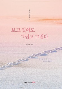 보고 있어도 그립고 그립다 / 이병행 단상집 3