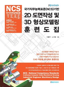 국가직무능력표준(NCS)기반 2D도면작성 및 3D형상모델링 훈련도집 개정