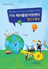 해외에서 더 가까이 FTA 활용을 도와주는 FTA 해외활용지원센터 활동사례집 표지 이미지