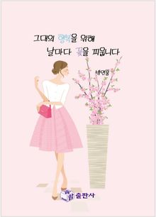 그대의 행복을 위해 날마다 꽃을 피웁니다