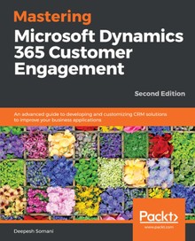 Mastering Microsoft Dynamics 365 Customer Engagement Second Edition