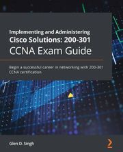 Implementing and Administering Cisco Solutions 200-301 CCNA Exam Guide