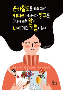 은하철도를 타고 떠난 키다리 아저씨가 짱구를 만나서 해준 말이 나에게는 기쁨이었다