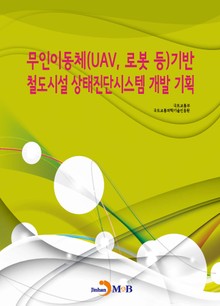 무인이동체(UAV, 로봇 등)기반 철도시설 상태진단시스템 개발 기획