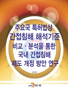 주요국 특허법상 간접침해 해석기준 비교·분석을 통한 국내 간접침해 제도 개정 방안 연구