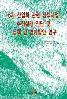 6차 산업화 관련 정책사업 추진실태 진단 및 정책 간 연계방안 연구