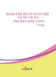 창조경제 구현을 위한 우수 아이디어 사업화 지원 방안 기획 연구:6개월 챌린지 플랫폼 프로