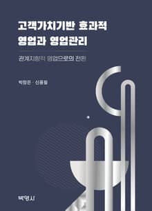 고객가치기반 효과적 영업과 영업관리: 관계지향적 영업으로의 전환