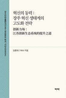 혁신의 동력 : 장쑤 혁신 생턔계의 고도화 전략(创新力场：江苏创新生态系统的提升之道)
