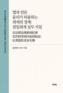 법과 언론 윤리가 허용하는 취재의 경계:잠입취재 실무 지침(在法律法规新闻纪律允许的空间内取材取证:记者隐性采访实操)
