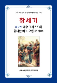 창세기 제5권 예수 그리스도의 위대한 예표 요셉(37-50장)