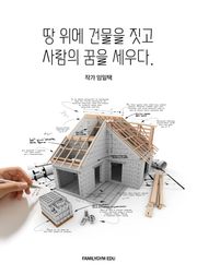 땅 위에 건물을 짓고 사람의 꿈을 세우다.