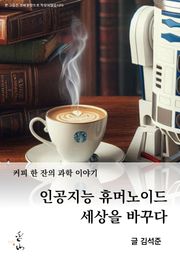커피 한 잔의 과학 이야기, 인공지능 휴머노이드 세상을 바꾸다
