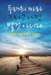 두려워 마라 지나고 나면 별것 아니다