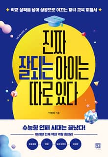 진짜 잘되는 아이는 따로 있다 : 학교 성적을 넘어 성공으로 이끄는 자녀 교육 지침서