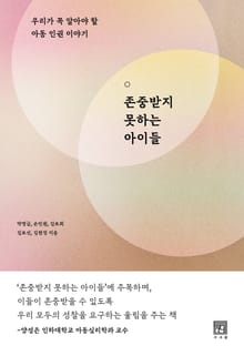 존중받지 못하는 아이들 : 우리가 꼭 알아야 할 아동 인권 이야기