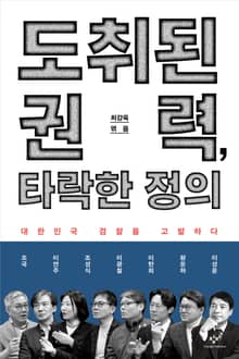 도취된 권력, 타락한 정의 : 대한민국 검찰을 고발하다