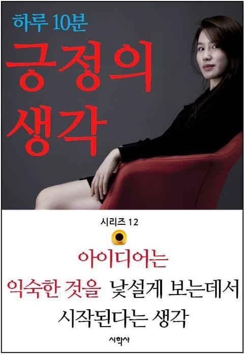 하루 10분 긍정의 생각 시리즈 12. 아이디어는 익숙한 것을 낯설게 보는데서 시작된다는 생각 표지 이미지