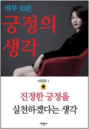하루 10분 긍정의 생각 시리즈 1. 진정한 긍정을 실천하겠다는 생각