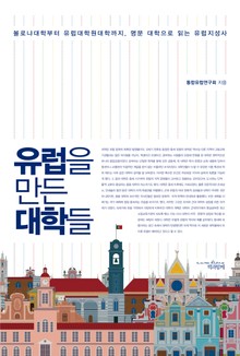 유럽을 만든 대학들 : 볼로냐대학부터 유럽대학원대학까지, 명문 대학으로 읽는 유럽지성사