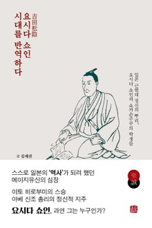 요시다 쇼인 시대를 반역하다 : 일본 근현대 정신의 뿌리, 요시다 쇼인과 쇼카손주쿠의 학생들