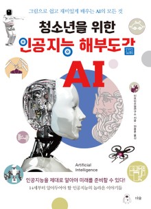 청소년을 위한 인공지능 해부도감 : 그림으로 쉽고 재미있게 배우는 AI의 모든 것
