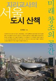 지리교사의 서울 도시 산책: 미래 창조의 공간