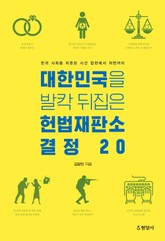 대한민국을 발칵 뒤집은 헌법재판소 결정 20 : 한국 사회를 뒤흔든 사건 합헌에서 위헌까지 표지 이미지