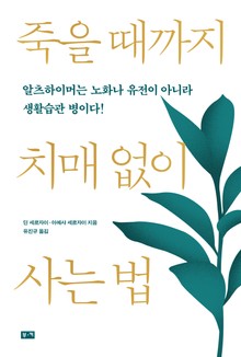 죽을 때까지 치매 없이 사는 법: 알츠하이머는 노화나 유전이 아니라 생활습관 병이다!